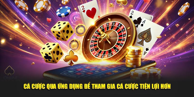 Cá cược qua ứng dụng để tham gia cá cược tiện lợi hơn 