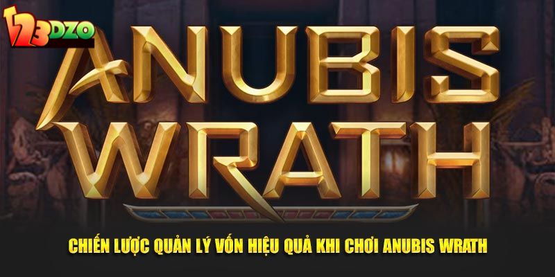 Chiến lược quản lý vốn hiệu quả khi chơi Anubis Wrath