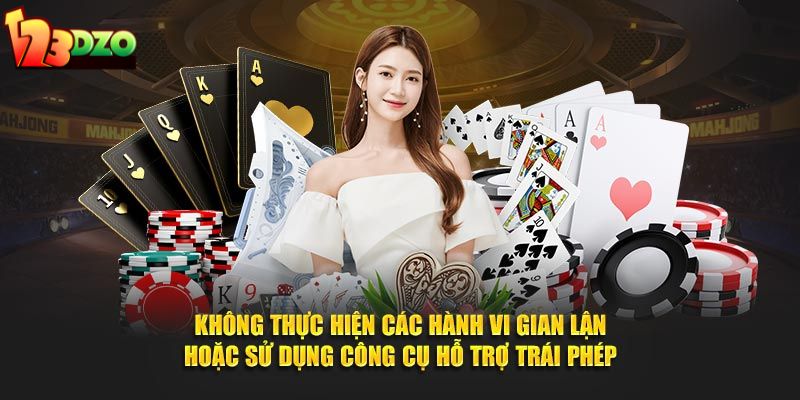 Không thực hiện các hành vi gian lận hoặc sử dụng công cụ hỗ trợ trái phép