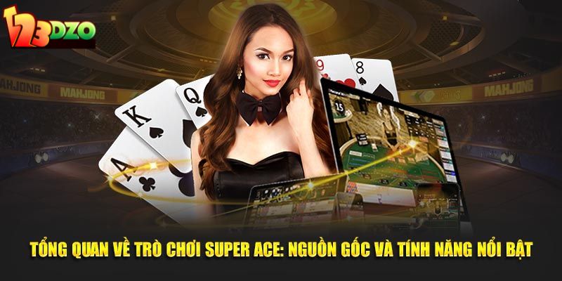 Tổng quan về trò chơi Super ACE: nguồn gốc và tính năng nổi bật